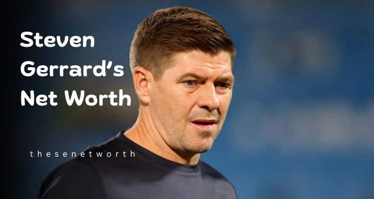 Steven Gerrard’s Net Worth 2025